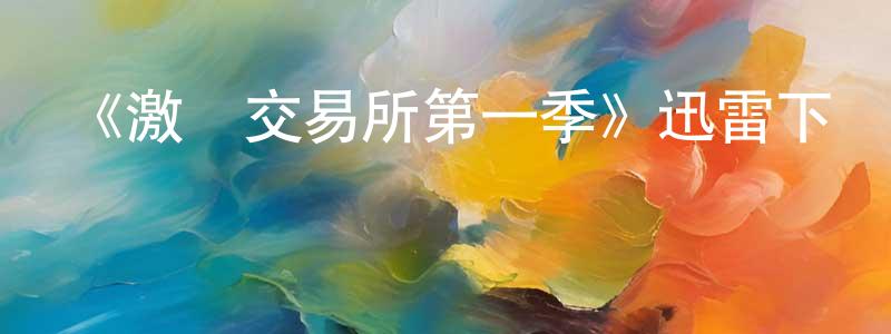 陳炳炎發布《激戰交易所第一季》迅雷下載/在線觀看-都市情感-美劇天堂